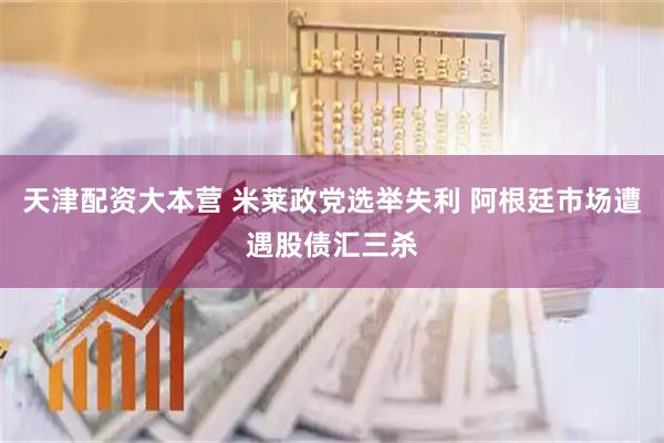 天津配资大本营 米莱政党选举失利 阿根廷市场遭遇股债汇三杀