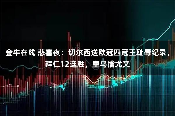 金牛在线 悲喜夜：切尔西送欧冠四冠王耻辱纪录，拜仁12连胜，皇马擒尤文