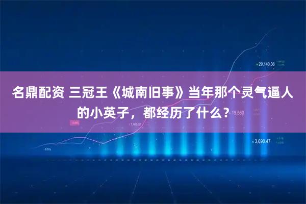 名鼎配资 三冠王《城南旧事》当年那个灵气逼人的小英子，都经历了什么？