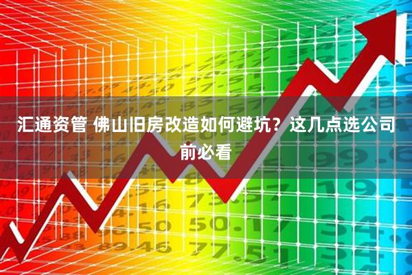 汇通资管 佛山旧房改造如何避坑？这几点选公司前必看