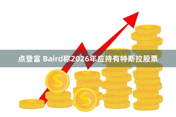 点登富 Baird称2026年应持有特斯拉股票