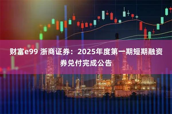 财富e99 浙商证券：2025年度第一期短期融资券兑付完成公告