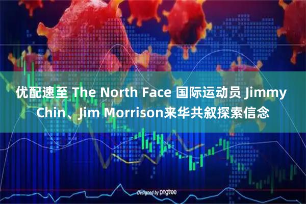 优配速至 The North Face 国际运动员 Jimmy Chin、Jim Morrison来华共叙探索信念